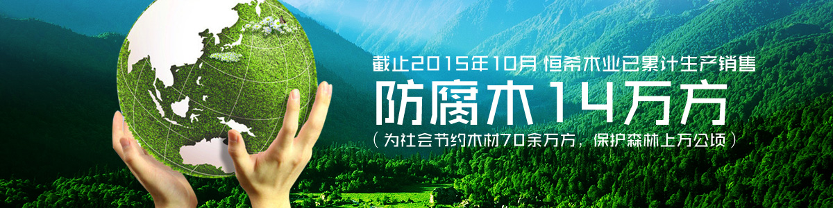 恒希木業(yè)已累計(jì)銷售防腐木14萬方（為社會(huì)節(jié)約木材70余萬方，保護(hù)森林上萬公頃）